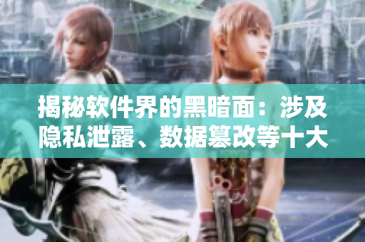 揭秘軟件界的黑暗面：涉及隱私泄露、數(shù)據(jù)篡改等十大黑料一覽