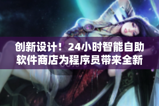 創(chuàng)新設計！24小時智能自助軟件商店為程序員帶來全新購物體驗