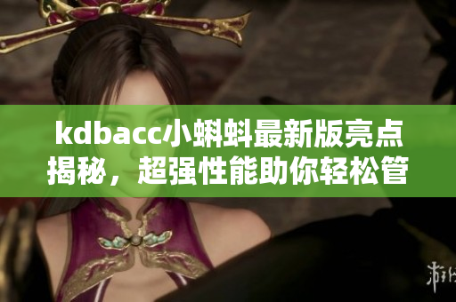 kdbacc小蝌蚪最新版亮點揭秘，超強性能助你輕松管理財務(wù)