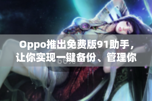 Oppo推出免費版91助手，讓你實現(xiàn)一鍵備份、管理你的軟件！