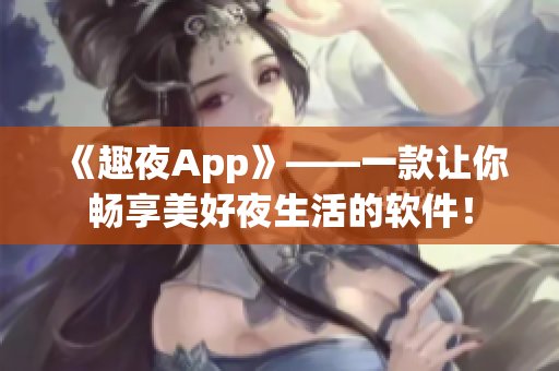 《趣夜App》——一款讓你暢享美好夜生活的軟件！