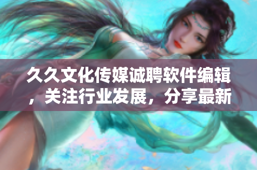 久久文化傳媒誠聘軟件編輯，關(guān)注行業(yè)發(fā)展，分享最新技術(shù)與趨勢！