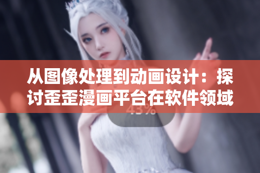 從圖像處理到動畫設(shè)計：探討歪歪漫畫平臺在軟件領(lǐng)域的創(chuàng)新發(fā)展