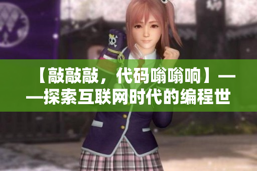 【敲敲敲，代碼嗡嗡響】——探索互聯(lián)網(wǎng)時(shí)代的編程世界