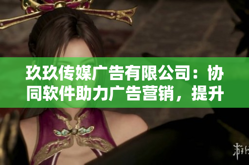 玖玖傳媒廣告有限公司：協(xié)同軟件助力廣告營(yíng)銷(xiāo)，提升品牌知名度