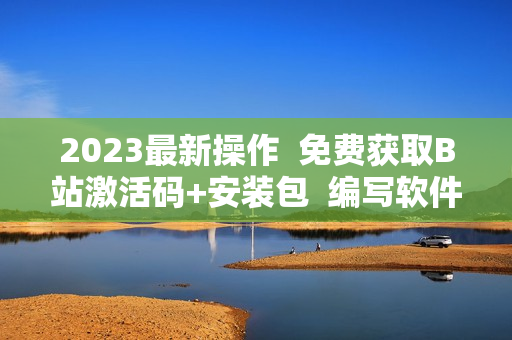 2023最新操作  免費(fèi)獲取B站激活碼+安裝包  編寫(xiě)軟件必備