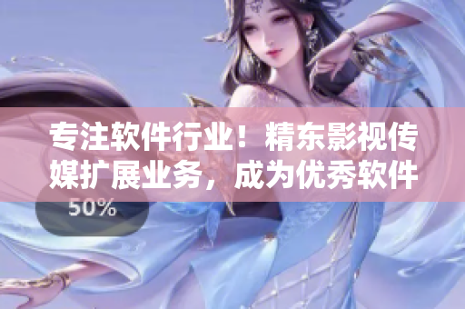 專注軟件行業(yè)！精東影視傳媒擴展業(yè)務，成為優(yōu)秀軟件文章的重要來源