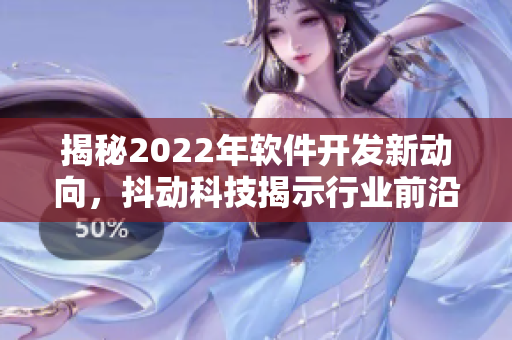 揭秘2022年軟件開(kāi)發(fā)新動(dòng)向，抖動(dòng)科技揭示行業(yè)前沿趨勢(shì)