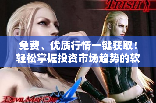 免費(fèi)、優(yōu)質(zhì)行情一鍵獲??！輕松掌握投資市場趨勢的軟件推薦