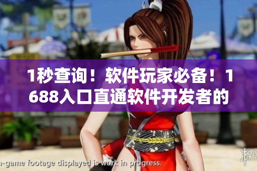1秒查詢！軟件玩家必備！1688入口直通軟件開(kāi)發(fā)者的網(wǎng)頁(yè)版