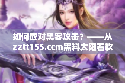 如何應(yīng)對(duì)黑客攻擊？——從zztt155.ccm黑料太陽(yáng)看軟件安全問(wèn)題