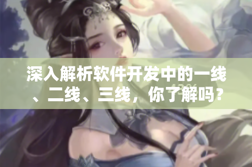 深入解析軟件開發(fā)中的一線、二線、三線，你了解嗎？