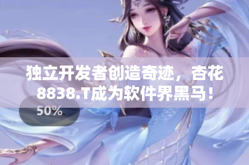 獨立開發(fā)者創(chuàng)造奇跡，杏花8838.T成為軟件界黑馬！