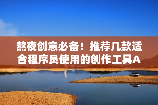 熬夜創(chuàng)意必備！推薦幾款適合程序員使用的創(chuàng)作工具APP
