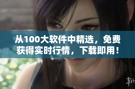 從100大軟件中精選，免費獲得實時行情，下載即用！——軟件下載推薦