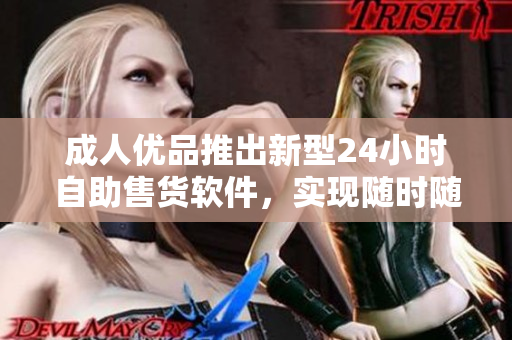 成人優(yōu)品推出新型24小時自助售貨軟件，實現(xiàn)隨時隨地購買商品