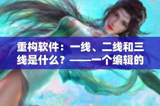 重構(gòu)軟件：一線、二線和三線是什么？——一個(gè)編輯的探究