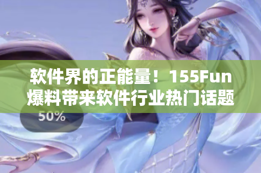 軟件界的正能量！155Fun爆料帶來(lái)軟件行業(yè)熱門(mén)話題