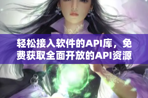 輕松接入軟件的API庫，免費(fèi)獲取全面開放的API資源