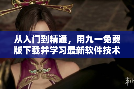 從入門到精通，用九一免費(fèi)版下載并學(xué)習(xí)最新軟件技術(shù)