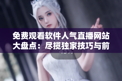 免費(fèi)觀看軟件人氣直播網(wǎng)站大盤點(diǎn)：盡攬獨(dú)家技巧與前沿動(dòng)態(tài)！