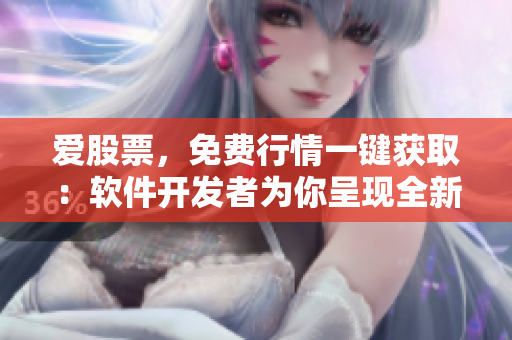 愛股票，免費(fèi)行情一鍵獲?。很浖_發(fā)者為你呈現(xiàn)全新股市分析體驗(yàn)