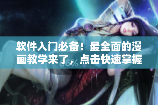 軟件入門必備！最全面的漫畫教學(xué)來了，點擊快速掌握軟件操作技巧！