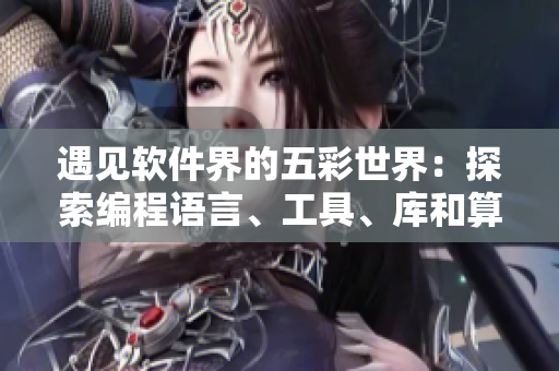 遇見軟件界的五彩世界：探索編程語言、工具、庫和算法