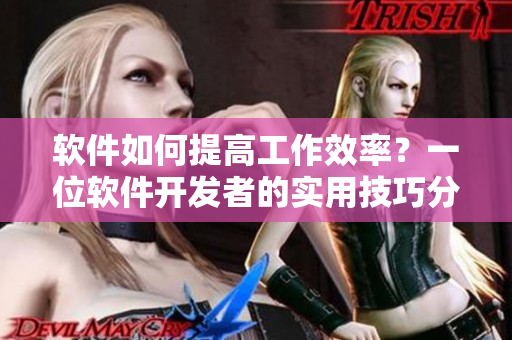 軟件如何提高工作效率？一位軟件開發(fā)者的實(shí)用技巧分享