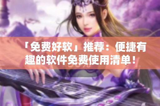 「免費(fèi)好軟」推薦：便捷有趣的軟件免費(fèi)使用清單！