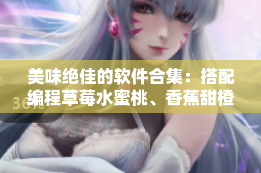 美味絕佳的軟件合集：搭配編程草莓水蜜桃、香蕉甜橙和芒果