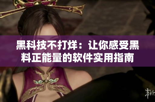 黑科技不打烊：讓你感受黑料正能量的軟件實用指南