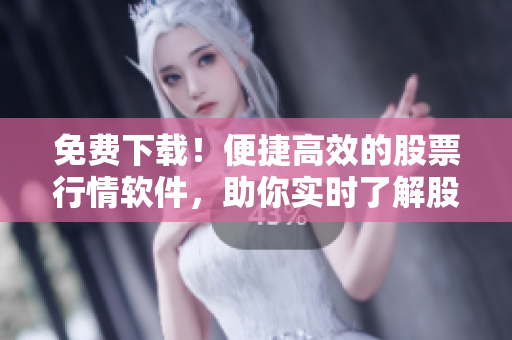 免費下載！便捷高效的股票行情軟件，助你實時了解股市變化！