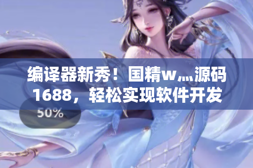 編譯器新秀！國精w灬源碼1688，輕松實現(xiàn)軟件開發(fā)創(chuàng)新！