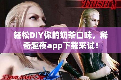 輕松DIY你的奶茶口味，稀奇趣夜app下載來試！