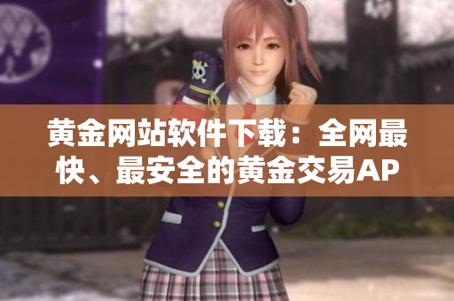 黃金網(wǎng)站軟件下載：全網(wǎng)最快、最安全的黃金交易APP安裝教程