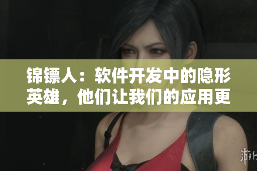 錦鏢人：軟件開發(fā)中的隱形英雄，他們讓我們的應(yīng)用更流暢！
