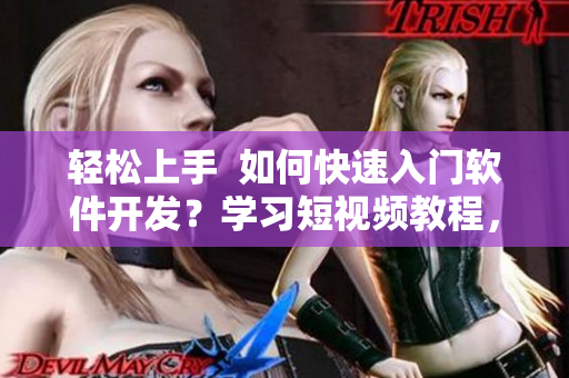 輕松上手  如何快速入門軟件開發(fā)？學習短視頻教程，快速成為編程高手！