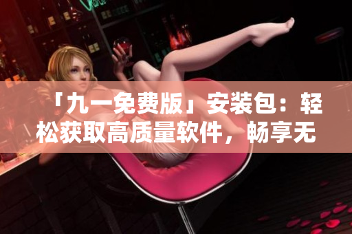 「九一免費版」安裝包：輕松獲取高質量軟件，暢享無限樂趣！