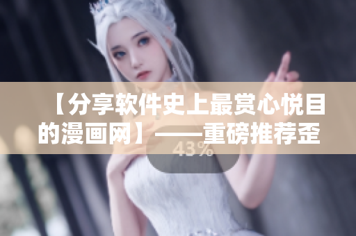 【分享軟件史上最賞心悅目的漫畫網(wǎng)】——重磅推薦歪歪漫畫平臺(tái)！