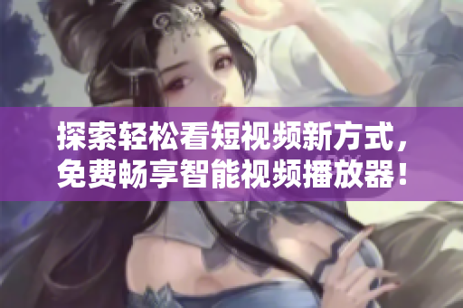 探索輕松看短視頻新方式,免費(fèi)暢享智能視頻播放器! 探索輕松看短視頻新方式,免費(fèi)暢享智能視頻播放器!