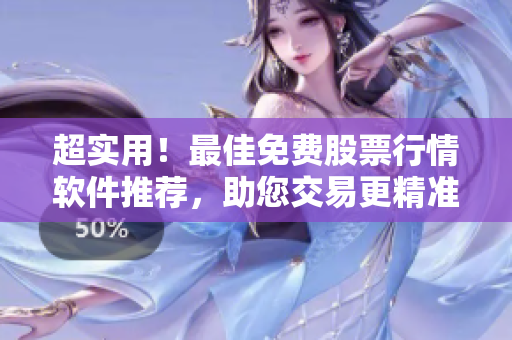 超實(shí)用！最佳免費(fèi)股票行情軟件推薦，助您交易更精準(zhǔn)！