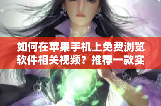 如何在蘋果手機(jī)上免費(fèi)瀏覽軟件相關(guān)視頻？推薦一款實(shí)用的APP！