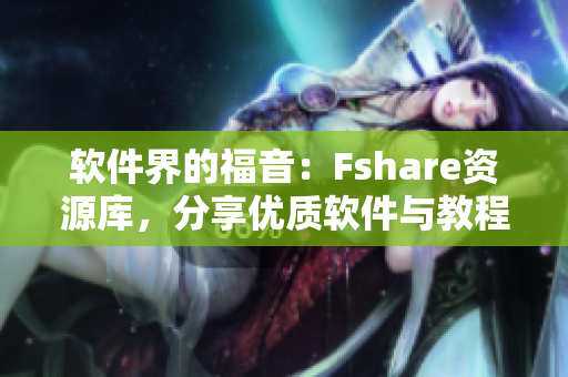 軟件界的福音：Fshare資源庫，分享優(yōu)質(zhì)軟件與教程！
