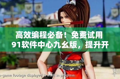高效編程必備！免費試用 91軟件中心九幺版，提升開發(fā)效率！
