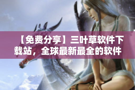 【免費分享】三葉草軟件下載站，全球最新最全的軟件資源庫！