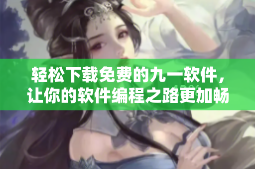 輕松下載免費(fèi)的九一軟件，讓你的軟件編程之路更加暢通！