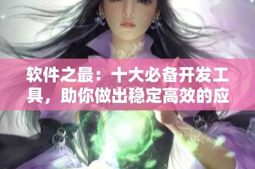 軟件之最：十大必備開發(fā)工具，助你做出穩(wěn)定高效的應(yīng)用程序！