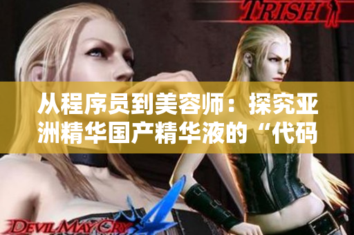 從程序員到美容師：探究亞洲精華國(guó)產(chǎn)精華液的“代碼級(jí)”護(hù)膚功效