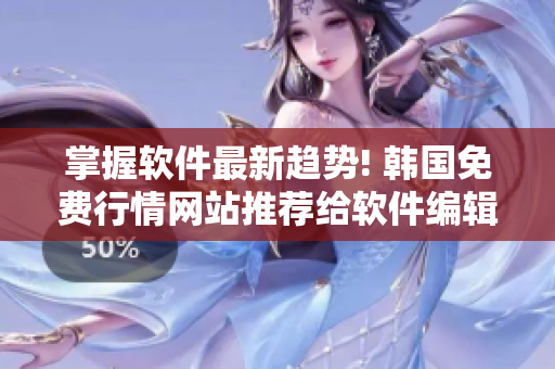 掌握軟件最新趨勢! 韓國免費(fèi)行情網(wǎng)站推薦給軟件編輯們的秘訣